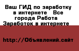 Ваш ГИД по заработку в интернете - Все города Работа » Заработок в интернете   